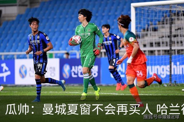 瓜帅：曼城夏窗不会再买人 哈兰德替补已在阵中
