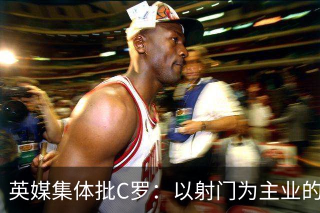 英媒集体批C罗：以射门为主业的前锋竟然全场没射门